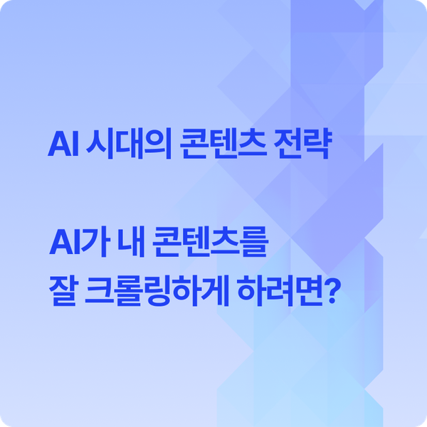 AI 시대의 콘텐츠 전략. AI가 내 콘텐츠를 잘 크롤링하게 하려면?