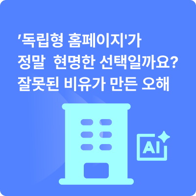'독립형 홈페이지'가 정말 현명한 선택일까요? 잘못된 비유가 만든 오해